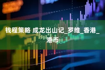 钱程策略 成龙出山记_罗维_香港_港币