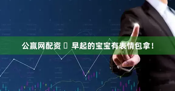 公赢网配资 ๑早起的宝宝有表情包拿！