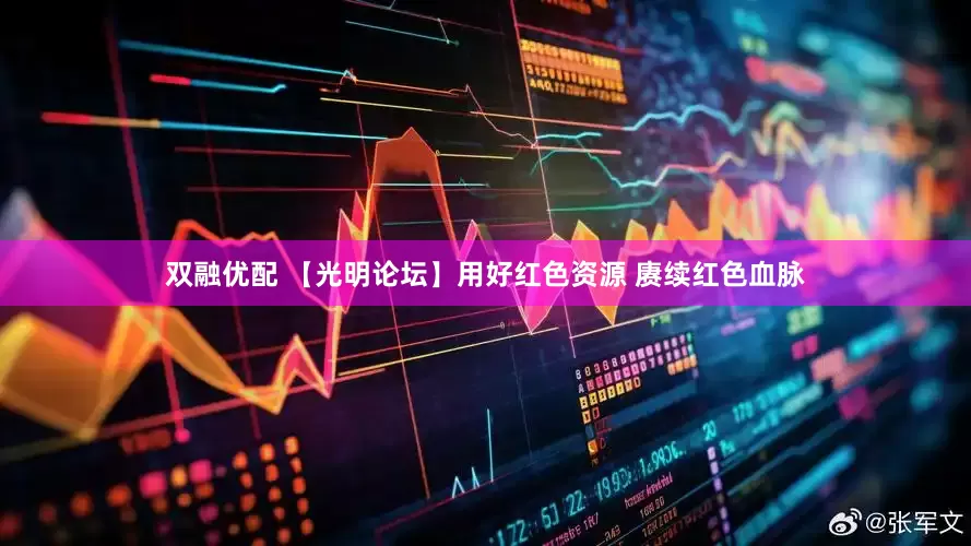 双融优配 【光明论坛】用好红色资源 赓续红色血脉