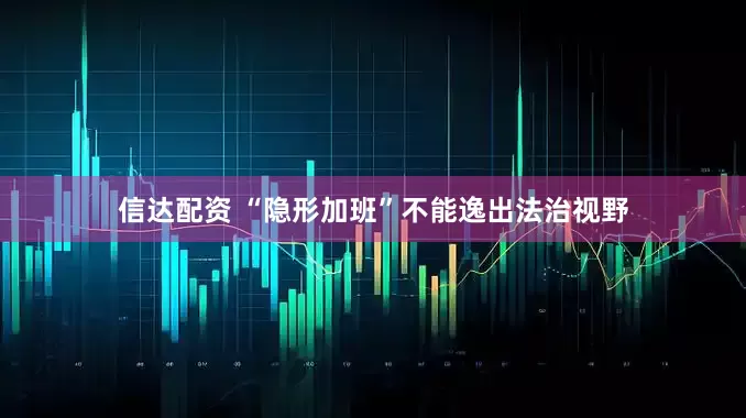 信达配资 “隐形加班”不能逸出法治视野