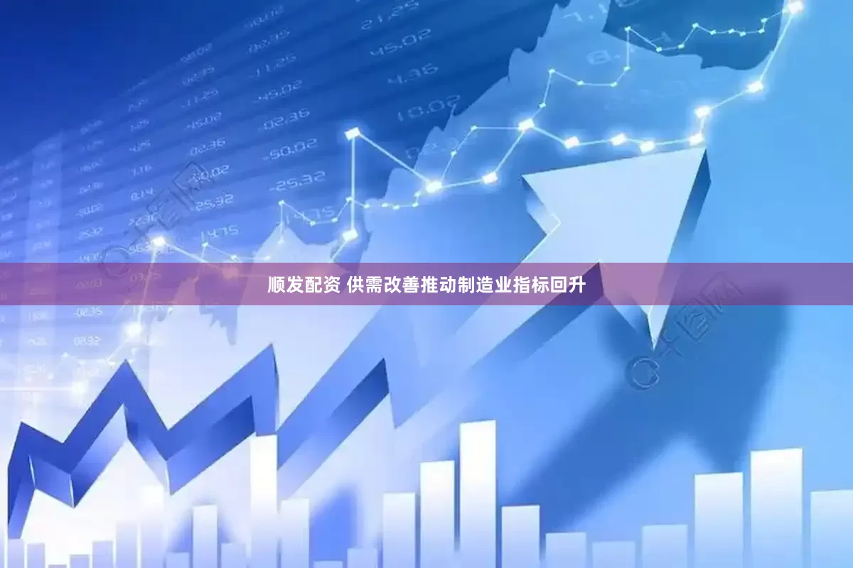顺发配资 供需改善推动制造业指标回升