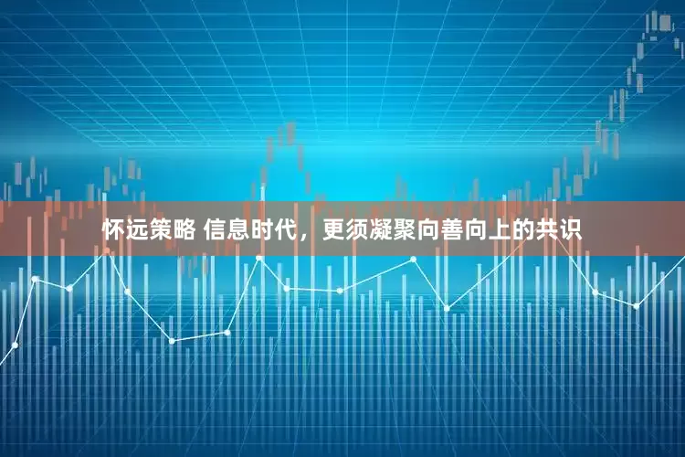 怀远策略 信息时代，更须凝聚向善向上的共识