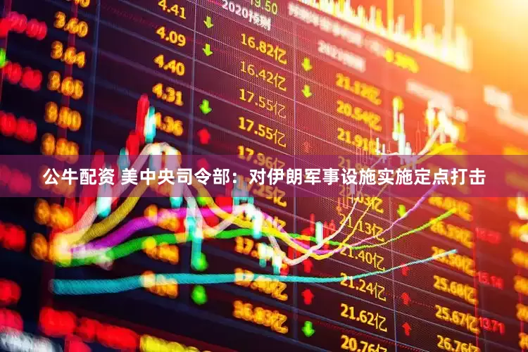 公牛配资 美中央司令部：对伊朗军事设施实施定点打击