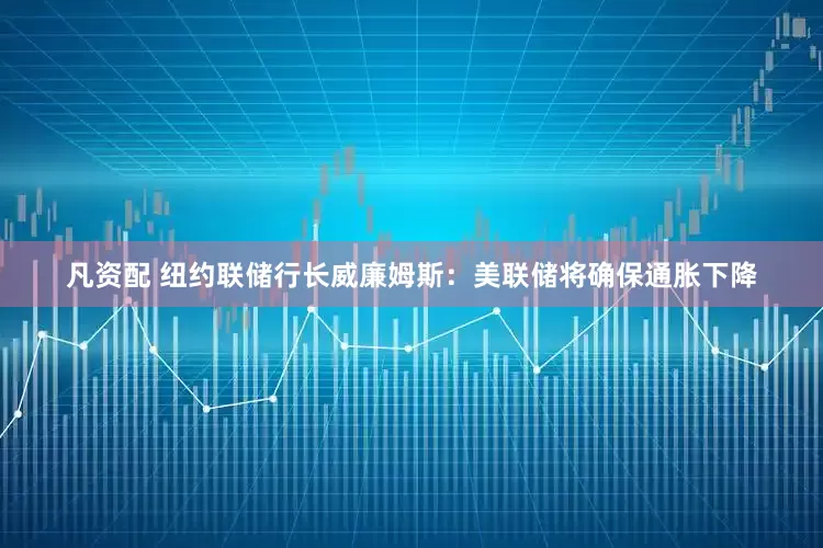 凡资配 纽约联储行长威廉姆斯：美联储将确保通胀下降